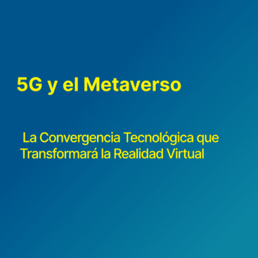 5G y el Metaverso: La Convergencia Tecnológica que Transformará la Realidad Virtual