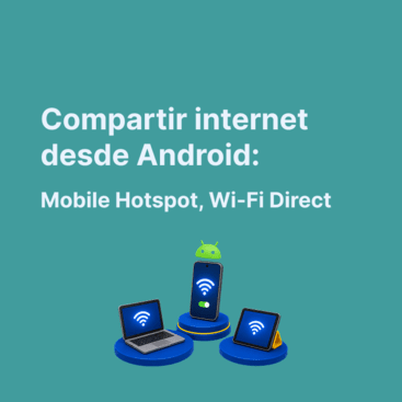 Cómo compartir internet desde Android: Mobile Hotspot, Wi-Fi Direct y consejos para no perder velocidad