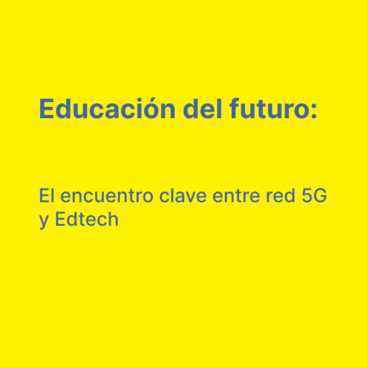 Educación del futuro: El encuentro clave entre red 5G y Edtech