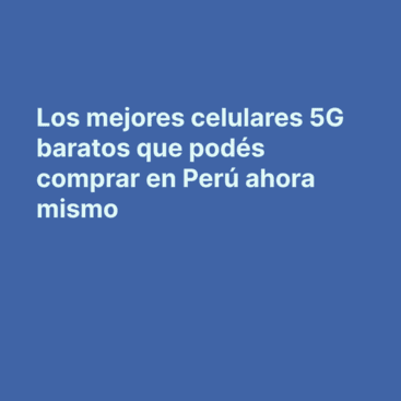Mejores celulares 5G baratos en Perú 2026: guía completa