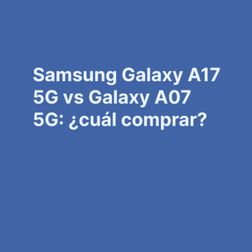 Samsung Galaxy A17 5G vs Galaxy A07 5G: ¿cuál comprar?