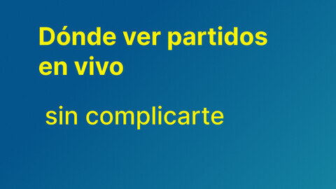 ⚽ Dónde ver partidos en vivo sin complicarte