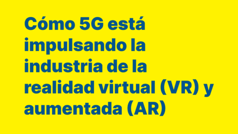 Cómo 5G está impulsando la industria de la realidad virtual (VR) y aumentada (AR)
