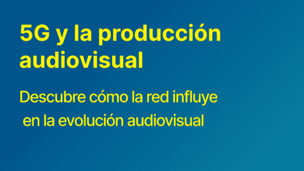 Cómo el 5G está transformando la producción audiovisual