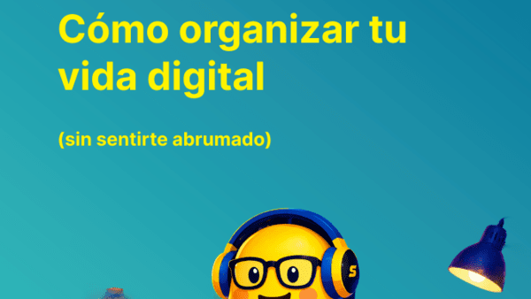 Cómo organizar tu vida digital (sin sentirte abrumado)