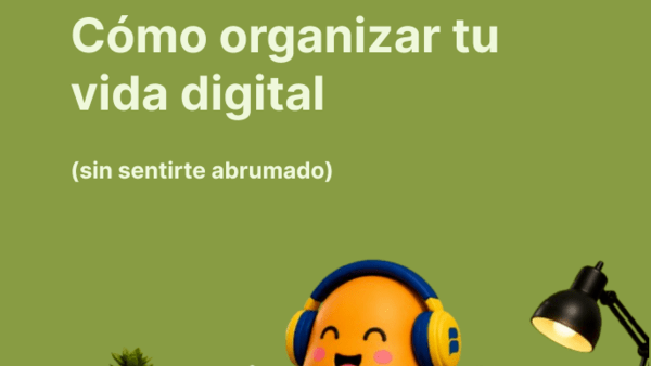 Cómo organizar tu vida digital (sin sentirte abrumado)