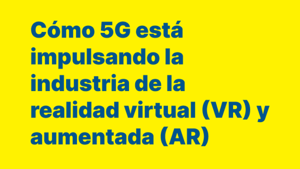 Cómo 5G está impulsando la industria de la realidad virtual (VR) y aumentada (AR)