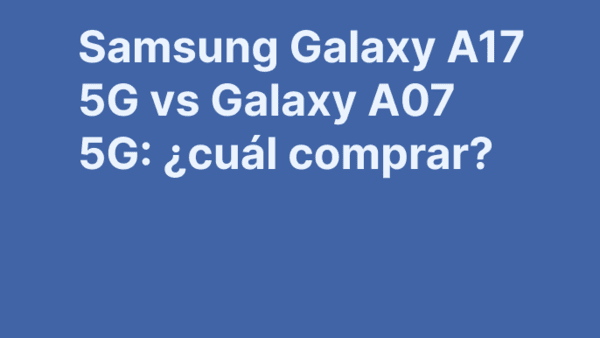 Samsung Galaxy A17 5G vs Galaxy A07 5G: ¿cuál comprar?