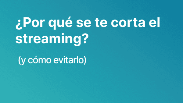 ¿Por qué se te corta el streaming? (y cómo evitarlo)